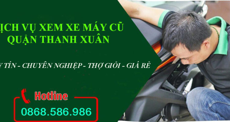 Dịch Vụ Xem Xe Máy Cũ Quận Thanh Xuân Uy Tín, Chuyên Nghiệp Giá Rẻ